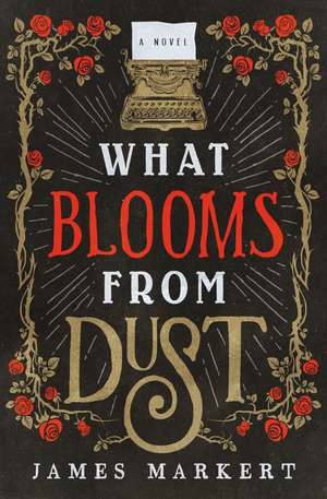 What Blooms from Dust: A Novel de James Markert