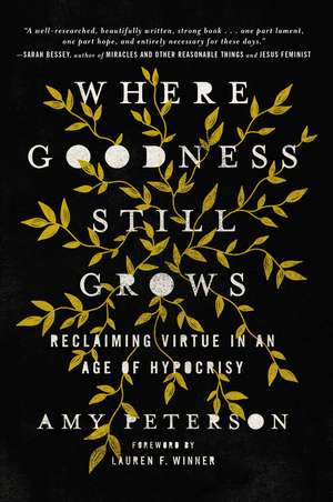 Where Goodness Still Grows: Reclaiming Virtue in an Age of Hypocrisy de Amy Peterson
