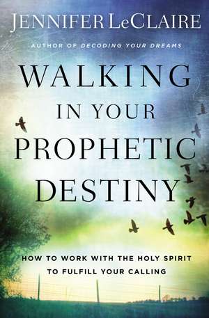 Walking in Your Prophetic Destiny: How to Work with The Holy Spirit to Fulfill Your Calling de Jennifer LeClaire