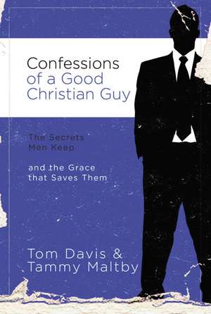 Confessions of a Good Christian Guy: The Secrets Men Keep and the Grace that Saves Them de Tom Davis