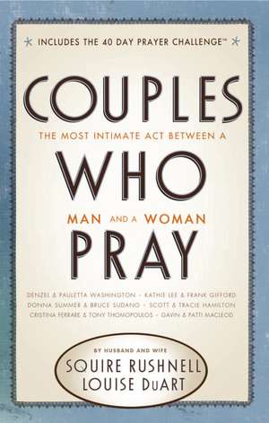 Couples Who Pray: The Most Intimate Act Between a Man and a Woman de Squire Rushnell