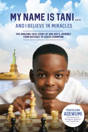 My Name Is Tani . . . and I Believe in Miracles: The Amazing True Story of One Boy’s Journey from Refugee to Chess Champion de Tanitoluwa Adewumi