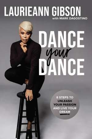 Dance Your Dance: 8 Steps to Unleash Your Passion and Live Your Dream de Laurieann Gibson