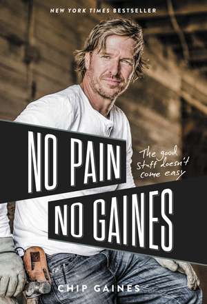 No Pain, No Gaines: The Good Stuff Doesn't Come Easy de Chip Gaines