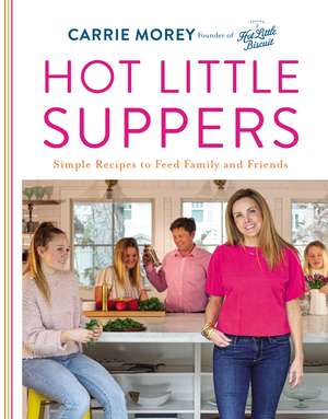 Hot Little Suppers: Simple Recipes to Feed Family and Friends de Carrie Morey