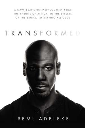 Transformed: A Navy SEAL’s Unlikely Journey from the Throne of Africa, to the Streets of the Bronx, to Defying All Odds de Remi Adeleke