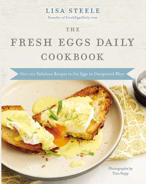 The Fresh Eggs Daily Cookbook: Over 100 Fabulous Recipes to Use Eggs in Unexpected Ways de Lisa Steele