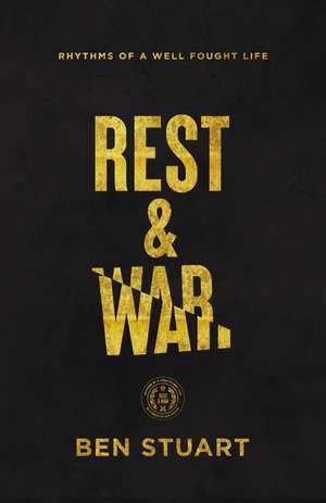 Rest and War: Rhythms of a Well-Fought Life de Ben Stuart