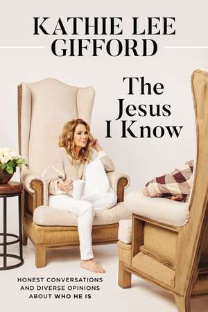 The Jesus I Know: Honest Conversations and Diverse Opinions about Who He Is de Kathie Lee Gifford