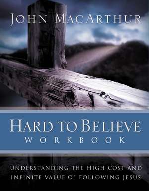 Hard to Believe Workbook: The High Cost and Infinite Value of Following Jesus de John F. MacArthur