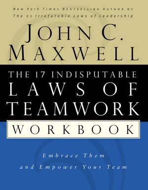 The 17 Indisputable Laws of Teamwork Workbook: Embrace Them and Empower Your Team de John C. Maxwell