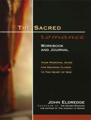 The Sacred Romance Workbook and Journal: Your Personal Guide for Drawing Closer to the Heart of God de John Eldredge