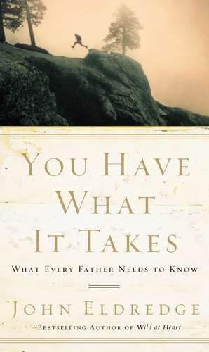 You Have What It Takes: What Every Father Needs to Know de John Eldredge