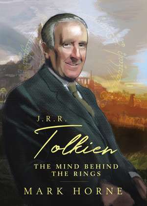 J. R. R. Tolkien: The Mind Behind the Rings de Mark Horne