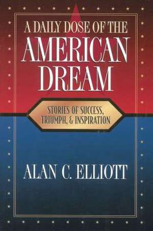 A Daily Dose of the American Dream: Stories of Success, Triumph, and Inspiration de Alan Elliott