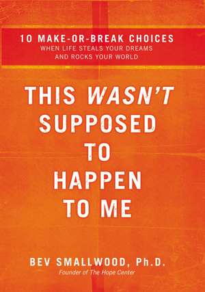 This Wasn't Supposed to Happen to Me: 10 Make-or-Break Choices When Life Steals Your Dreams and Rocks Your World de Bev Smallwood