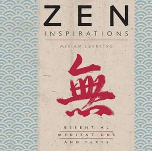 Zen Inspirations: Essential Meditations and Texts de Miriam Levering