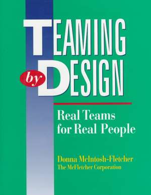 Teaming by Design: Real Teams for Real People de Donna McIntosh-Fletcher