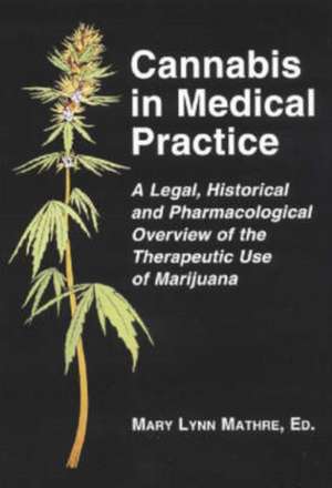 Cannabis in Medical Practice: A Legal, Historical and Pharmacological Overview of the Therapeutic Use of Marijuana de Mary Lynn Mathre