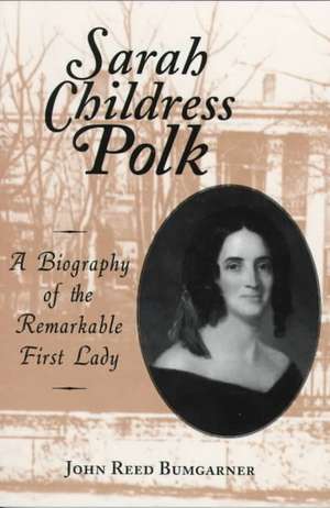 Sarah Childress Polk: A Biography of the Remarkable First Lady de John R. Bumgarner