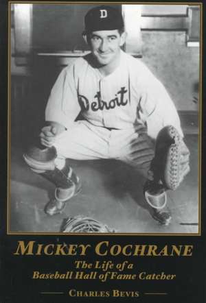 Mickey Cochrane: The Life of a Baseball Hall of Fame Catcher de Charlie Bevis