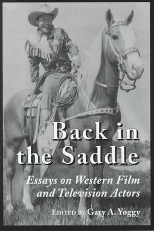 Back in the Saddle: Essays on Western Film and Television Actors de Gary Yoggy