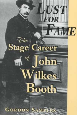 Lust for Fame: The Stage Career of John Wilkes Booth de Gordon Samples