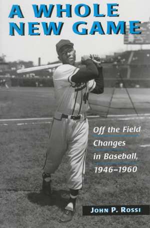 A Whole New Game: Off the Field Changes in Baseball, 1946-1960 de John P. Rossi