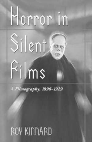 Horror in Silent Films: A Filmography, 1896-1929 de Roy Kinnard