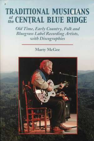 Traditional Musicians of the Central Blue Ridge: Old Time, Early Country, Folk and Bluegrass Label Recording Artists, with Discographies de Marty McGee