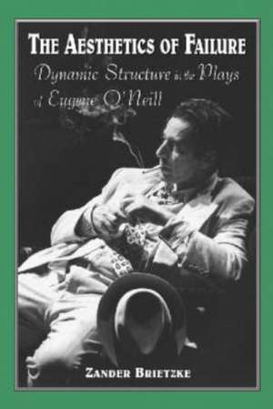 Aesthetics of Failure: Dynamic Structure in the Plays of Eugene O'Neill de Zander Brietzke