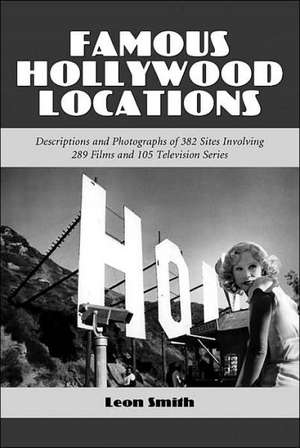 Famous Hollywood Locations: Descriptions and Photographs of 382 Sites Involving 289 Films and 105 Television Series de Leon Smith