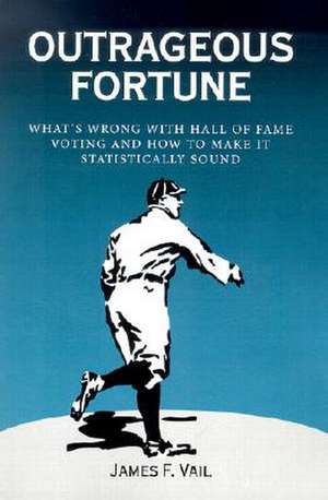 Outrageous Fortune: What's Wrong with Hall of Fame Voting, and How to Make it Statistically Sound de James F. Vail