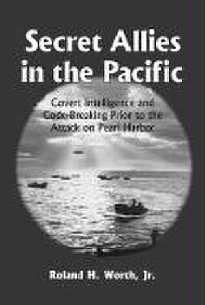 Secret Allies in the Pacific: Covert Intelligence and Code-Breaking Cooperation Between the United States, Great Britain, and Other Nations Prior to de Roland H. Jr. Worth