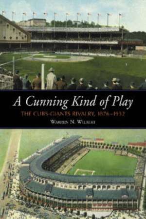 A Cunning Kind of Play: The Cubs-Giants Rivalry, 1876-1932 de Warren N. Wilbert