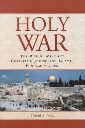 Holy War: The Rise of Militant Christian, Jewish and Islamic Fundamentalism de David S. New
