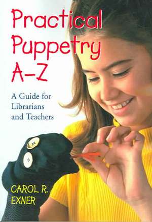 Practical Puppetry Az: A Guide For Librarians And Teachers de Carol R. Exner