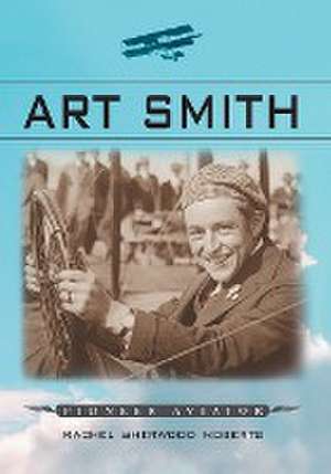 Art Smith: Pioneer Aviator de Rachel Sherwood Roberts