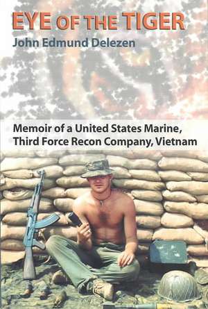 Eye of the Tiger: Memoir of a United States Marine, Third Force Recon Company, Vietnam de John Edmund Delezen