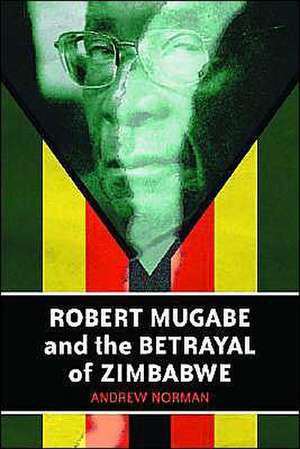 Robert Mugabe and the Betrayal of Zimbabwe de Andrew Norman