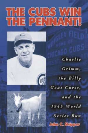 The Cubs Win the Pennant!: "Charlie Grimm, the Billy Goat Curse, and the 1945 World Series Run" de John C. Skipper