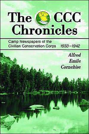 The CCC Chronicles: Camp Newspapers of the Civilian Conservation Corps, 1933-1942 de Alfred Emile Cornebise