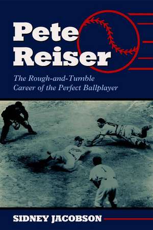 Pete Reiser: The Rough-And-Tumble Career of the Perfect Ballplayer de Sidney Jacobson