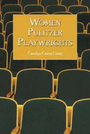 Women Pulitzer Playwrights: Biographical Profiles and Analyses of the Plays de Carolyn Casey Craig