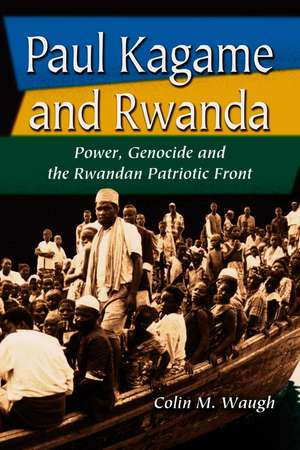 Paul Kagame and Rwanda: Power, Genocide and the Rwandan Patriotic Front de Colin M. Waugh