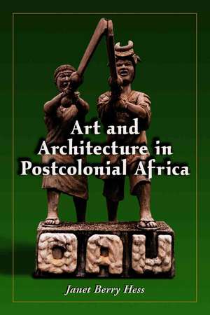 Art and Architecture in Postcolonial Africa de Janet Berry Hess