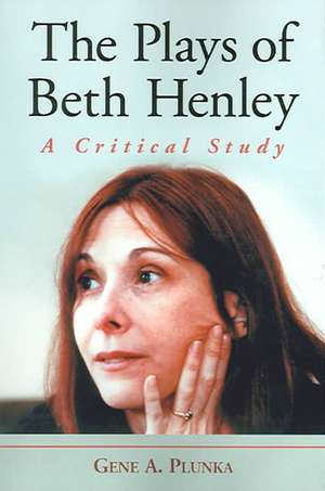 The Plays of Beth Henley: A Critical Study de Genf A. Plunka