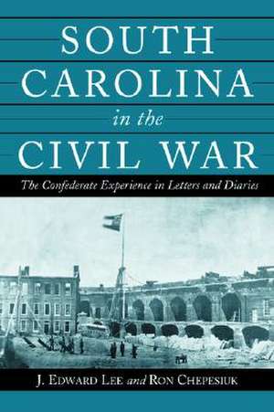 South Carolina in the Civil War: The Confederate Experience in Letters and Diaries de Ron Chepesiuk