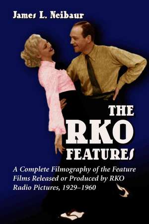 RKO Features: A Complete Filmography of the Feature Films Released or Produced by RKO Radio Pictures, 1929-1960 de James L. Neibaur