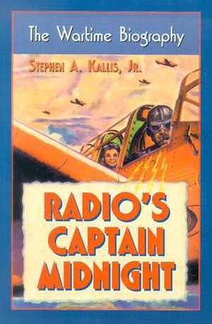 Radio's "Captain Midnight: "The Wartime Biography" de STEPHEN A. KALLIS